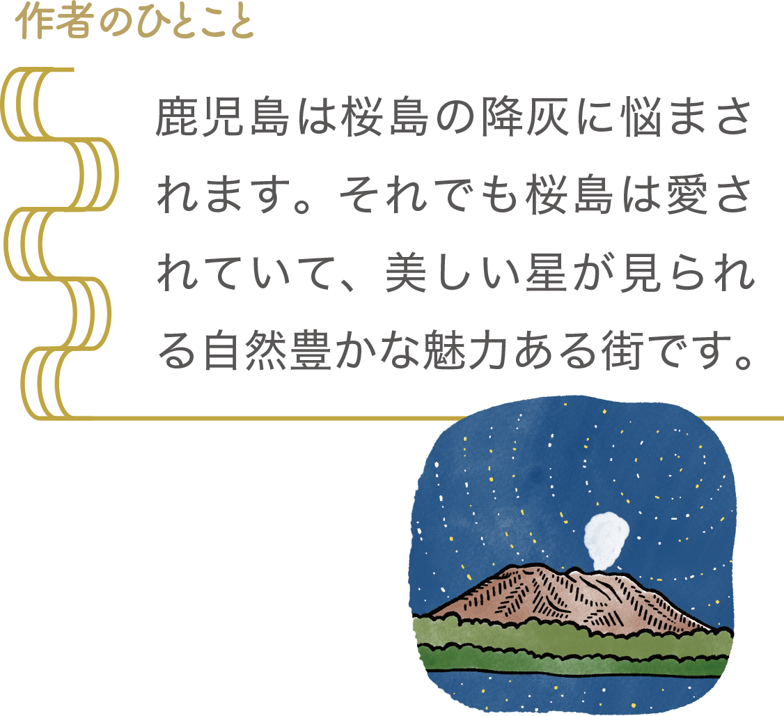 作者のひとこと｜鹿児島は桜島の降灰に悩まされます。それでも桜島は愛されていて、美しい星が見られる自然豊かな魅力ある街です。
｜第2回 いま暮ら川柳「スマイルのある暮らし～ご当地～」