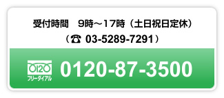 受付時間 9時〜17時(土日祝日定休)/フリーダイアル 0120-87-3500/電話 03-5289-7291