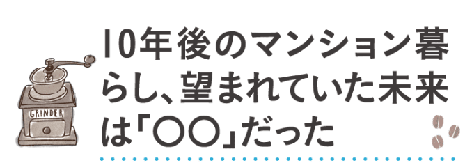 10年後のマンション暮らし、望まれていた未来は「◯◯だった」