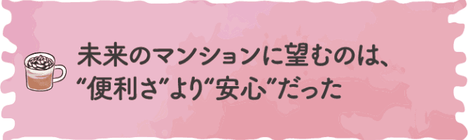 未来のマンションに望むのは、&ldquo;便利さ&rdquo;より&ldquo;安心&rdquo;だった