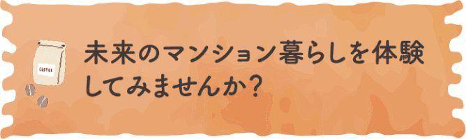 未来のマンション暮らしを体験してみませんか？