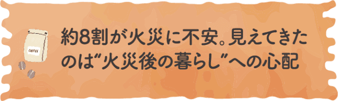 約8割が火災に不安。見えてきたのは&ldquo;火災後の暮らし&rdquo;への心配