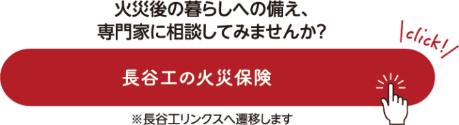 火災後の暮らしへの備え、専門家に相談してみませんか？ 長谷工の火災保険 ※長谷工リンクスへ遷移します