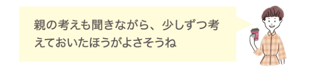 親の考えも聞きながら、少しずつ考えておいた方がよさそうね