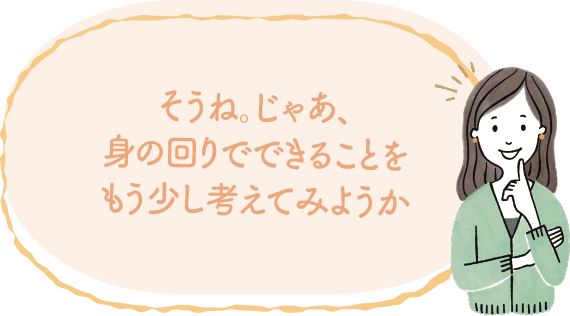そうね。じゃあ、身の回りでできることをもう少し考えてみようか image｜地球に優しいこと、何かやっていますか？