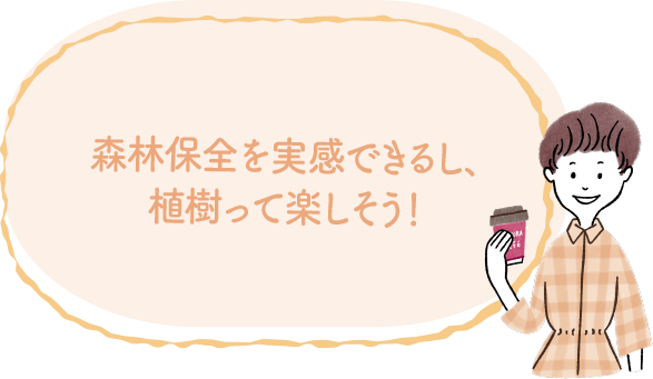 森林保全を実感できるし、植樹って楽しそう！｜地球に優しいこと、何かやっていますか？