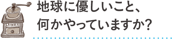 あなたの今を聞かせて！地球に優しいこと、何かやっていますか？