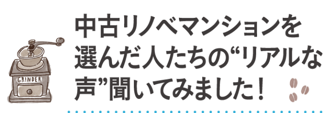 中古リノベマンションを選んだ人たちのリアルな声聞いてみました！