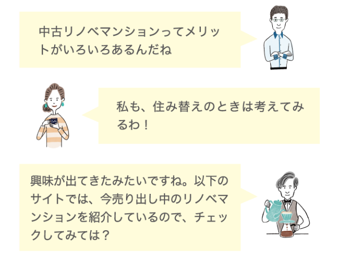 中古リノベマンションってメリットがいろいろあるんだね 私も、住み替えの時は考えてみるわ！ 興味が出てきたみたいですね。以下のサイトでは、今売り出し中のリノベマンションを紹介しているので、チェックしてみては？