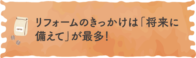 リフォームのきっかけは「将来に備えて」が最多！