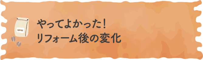 やってよかった！リフォーム後の変化