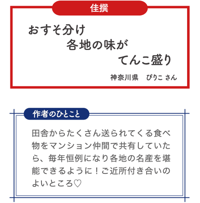佳選 おすそ分け 各地の味が てんこ盛り 神奈川県 ぴりこさん 作者のひとこと 田舎からたくさん送られてくる食べ物をマンション仲間で共有していたら、毎年恒例になり各地の名産を単横できるように！ご近所付き合いのよいところ♡