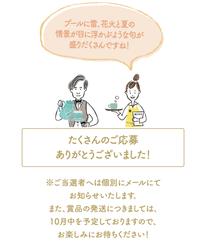 プールに雷、花火と夏の情景が目に浮かぶような句が盛りだくさんですね！ たくさんのご応募ありがとうございました！※ご当選者へは個別にメールにてお知らせいたします。また、商品の発送につきましては、10月中を予定しておりますので、お楽しみにお待ちください！