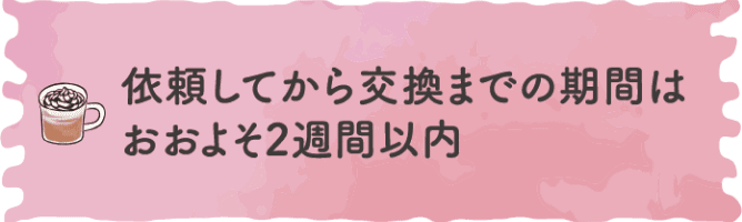 依頼してから交換までの期間はおよそ2週間以内