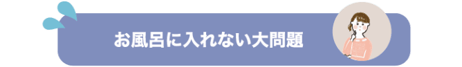 お風呂に入れない大問題