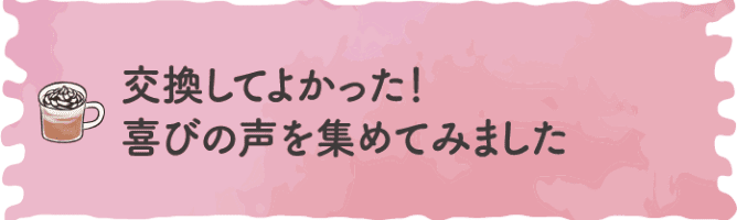 交換してよかった！喜びの声を集めてみました
