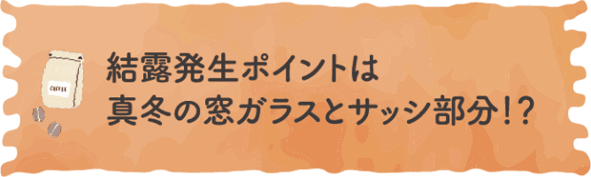 結露発生ポイントは真冬の窓ガラスサッシ部分！？