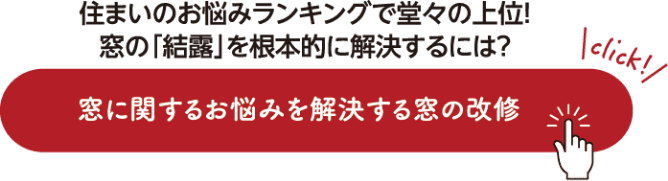 住まいのお悩みランキングで堂々の上位！窓の「結露」を根本的に解決するには？窓に関するお悩みを解決する窓の改修