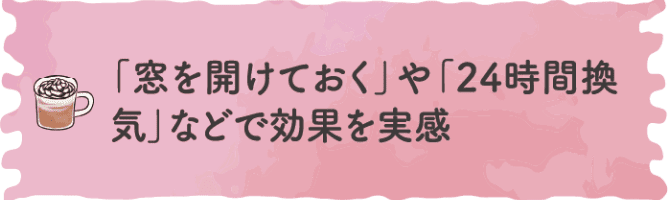 「窓を開けておく」や「24時間換気」などで効果を実感