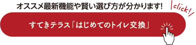 おすすめ最新機能や賢い選び方が分かります！すてきテラス「はじめてのトイレ交換」