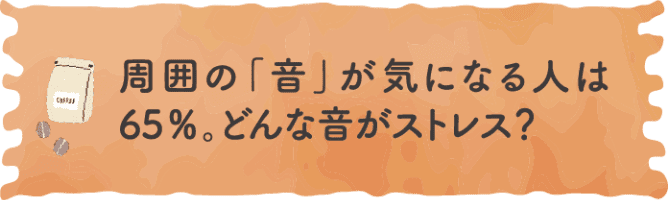 周囲の「音」が気になる人は65%。どんな音がストレス？