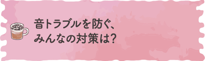 音トラブルを防ぐ、みんなの対策は？