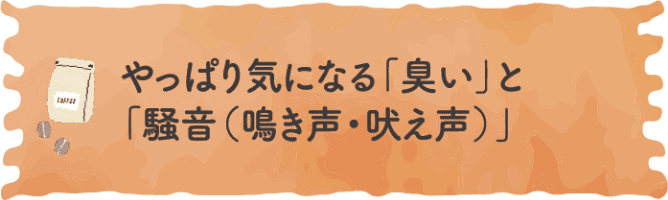 やっぱり気になる「臭い」と「騒音（鳴き声・吠え声）」