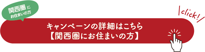関西圏にお住まいの方 キャンペーンの詳細はこちら