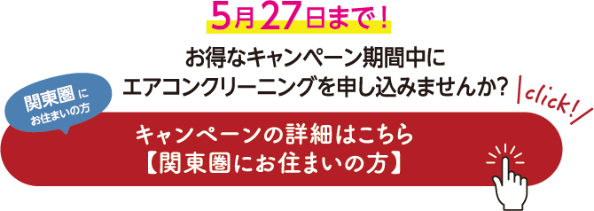 5月27日まで！お得なキャンペーン期間中にエアコンクリーニングを申し込みませんか？関東圏にお住まいの方 キャンペーンの詳細はこちら
