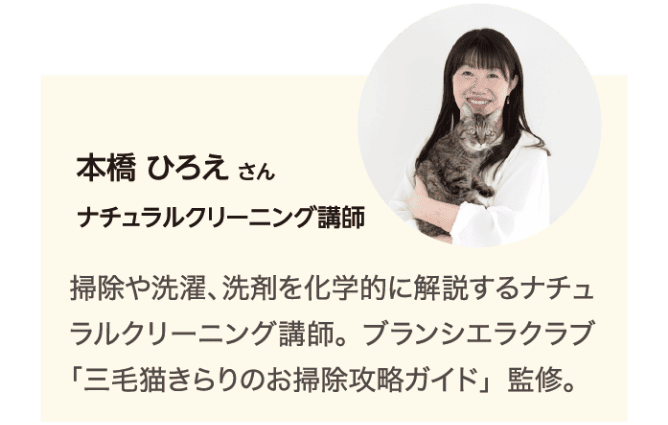 本橋ひろえさん ナチュラルクリーニング講師 掃除や選択、洗剤を科学的に解説するナチュラルクリーニング講師。ブランシエラクラブ「三毛猫きらりのお掃除攻略ガイド」監修。