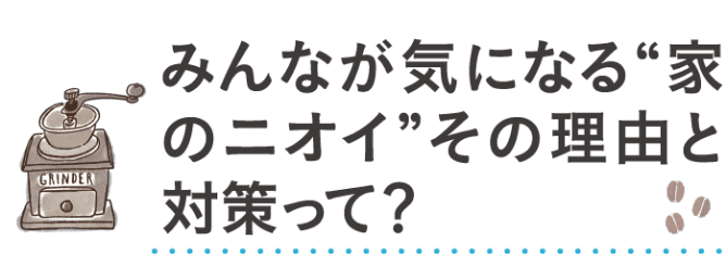 みんなが気になる 家のニオイ その理由と対策って？