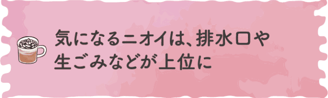 気になるニオイは、排水口や生ごみなどが上位に
