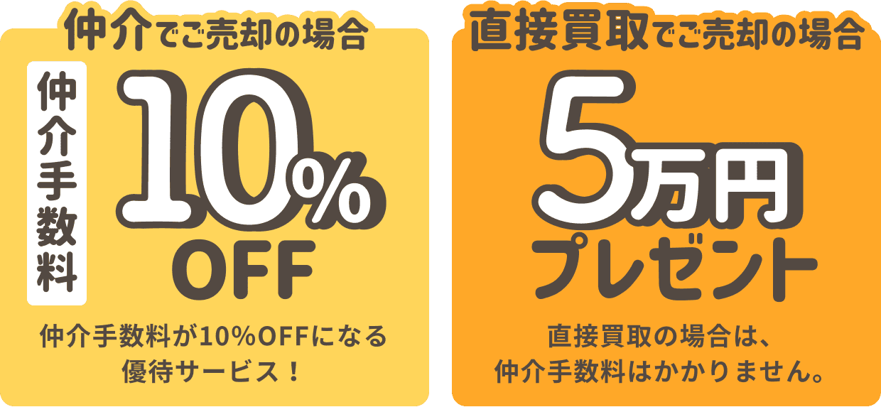 仲介でご売却の場合 仲介手数料10%OFF 直接買取でご売却の場合 5万円プレゼント