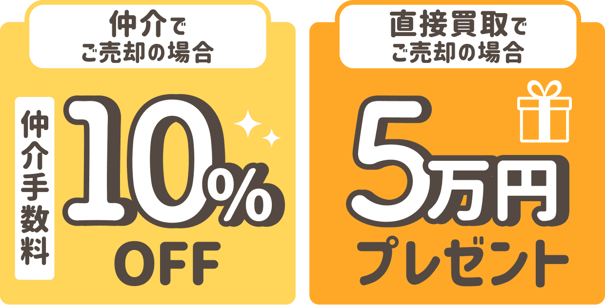 仲介でご売却の場合 仲介手数料10%OFF 直接買取でご売却の場合 5万円プレゼント