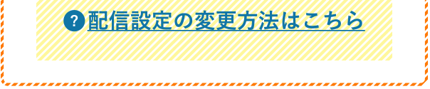 配信設定の変更方法はこちら