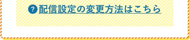 配信設定の変更方法はこちら