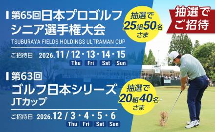 プロゴルフ2大会 観戦チケットプレゼント！合計45組90名さまを無料ご招待 ―「日本プロゴルフシニア選手権」＆「ゴルフ日本シリーズJTカップ」 