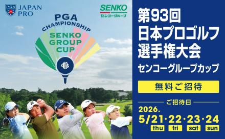 「第93回日本プロゴルフ選手権大会　センコーグループカップ」に抽選で25組50名さまを無料ご招待！