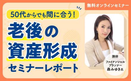 「50代からでも間に合う！老後の資産形成」セミナーレポート