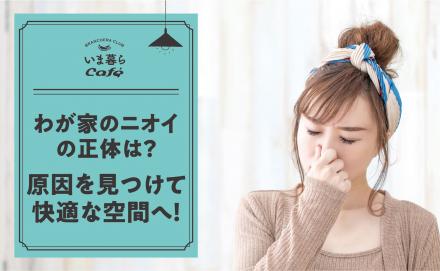 わが家のニオイの正体は？原因を見つけて快適な空間へ！