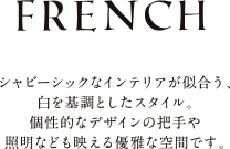 French｜シャビーシックなインテリアが似合う、白を基調とした優雅な空間。