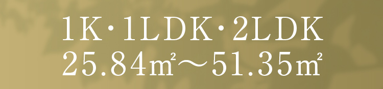 1K・1LDK・2LDK ／ 25.84m²〜51.35m²