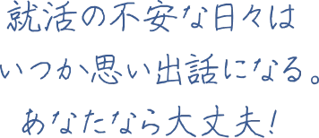 就活の不安な日々はいつか思い出話になる。あなたなら大丈夫！