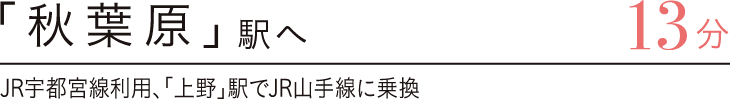 「秋葉原」駅へ13分　JR宇都宮線利用、「上野」駅でJR山手線に乗換