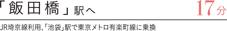 「飯田橋」駅へ17分　JR埼京線利用、「池袋」駅で東京メトロ有楽町線に乗換