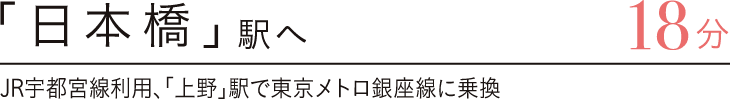 「日本橋」駅へ18分　JR宇都宮線利用、「上野」駅で東京メトロ銀座線に乗換