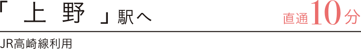 「上野」駅へ直通10分　JR高崎線利用