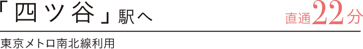 「四ツ谷」駅へ直通22分　東京メトロ南北線利用