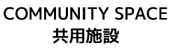 COMMUNITY SPACE 共用施設