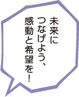 未来につなげよう、感動と希望を！